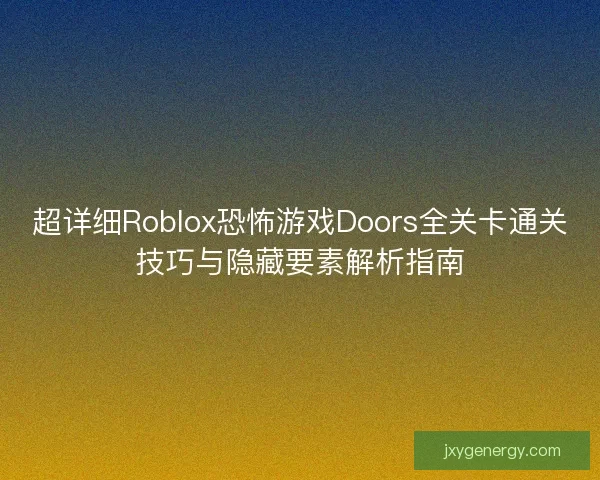 超详细Roblox恐怖游戏Doors全关卡通关技巧与隐藏要素解析指南 超详细Roblox恐怖游戏Doors全关卡通关技巧与隐藏要素解析指南