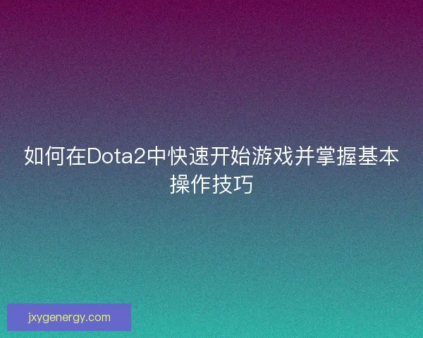 如何在Dota2中快速开始游戏并掌握基本操作技巧