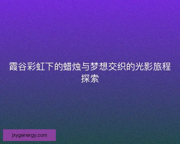 霞谷彩虹下的蜡烛与梦想交织的光影旅程探索