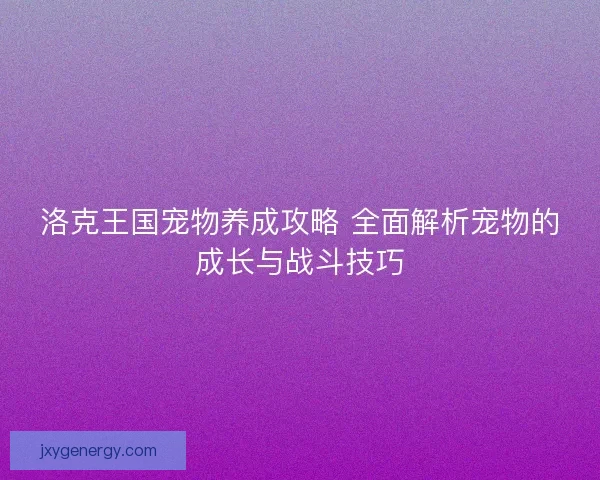 洛克王国宠物养成攻略 全面解析宠物的成长与战斗技巧