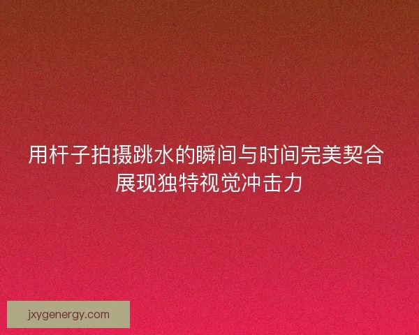 用杆子拍摄跳水的瞬间与时间完美契合 展现独特视觉冲击力