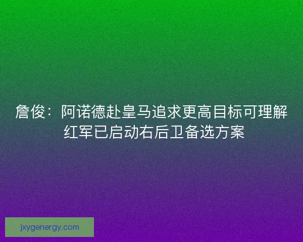 詹俊：阿诺德赴皇马追求更高目标可理解 红军已启动右后卫备选方案