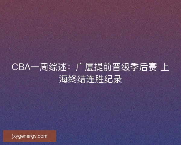 CBA一周综述：广厦提前晋级季后赛 上海终结连胜纪录
