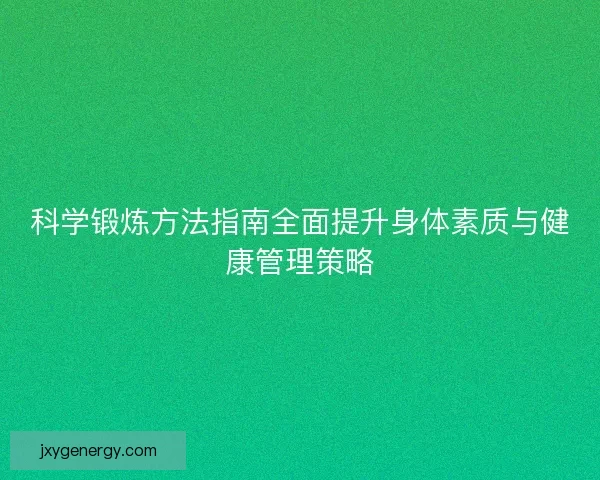 科学锻炼方法指南全面提升身体素质与健康管理策略