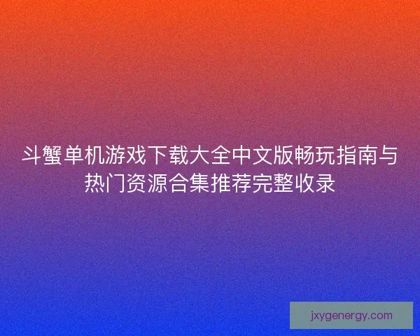斗蟹单机游戏下载大全中文版畅玩指南与热门资源合集推荐完整收录