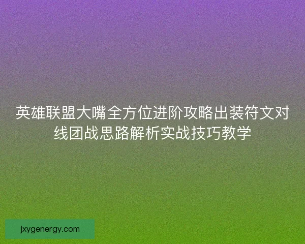 英雄联盟大嘴全方位进阶攻略出装符文对线团战思路解析实战技巧教学