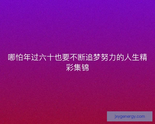 哪怕年过六十也要不断追梦努力的人生精彩集锦
