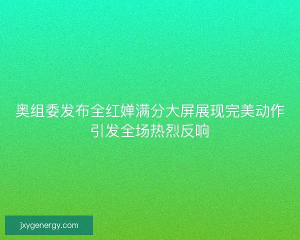 奥组委发布全红婵满分大屏展现完美动作引发全场热烈反响 奥组委发布全红婵满分大屏展现完美动作引发全场热烈反响