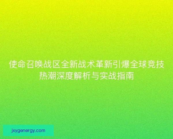 使命召唤战区全新战术革新引爆全球竞技热潮深度解析与实战指南