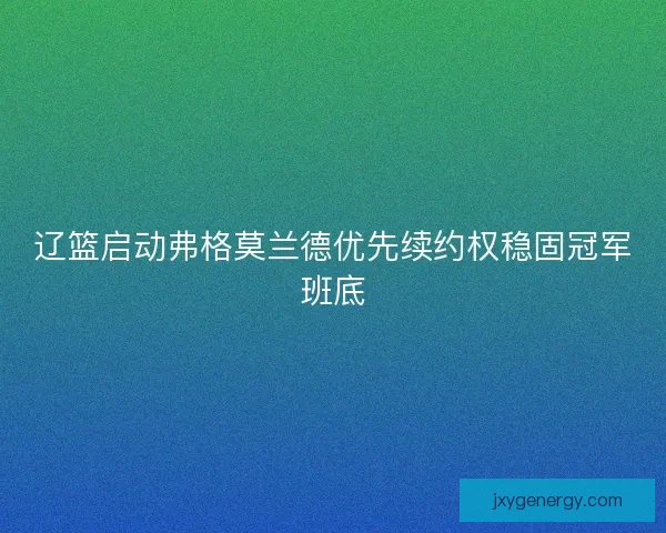 辽篮启动弗格莫兰德优先续约权稳固冠军班底