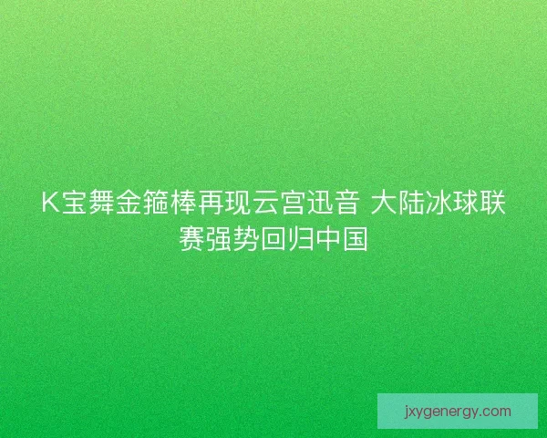 K宝舞金箍棒再现云宫迅音 大陆冰球联赛强势回归中国 K宝舞金箍棒再现云宫迅音 大陆冰球联赛强势回归中国
