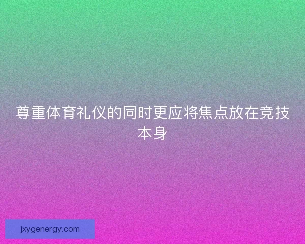 尊重体育礼仪的同时更应将焦点放在竞技本身
