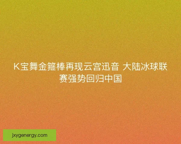 K宝舞金箍棒再现云宫迅音 大陆冰球联赛强势回归中国