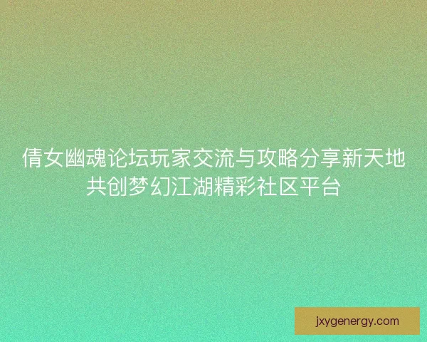 倩女幽魂论坛玩家交流与攻略分享新天地共创梦幻江湖精彩社区平台 倩女幽魂论坛玩家交流与攻略分享新天地共创梦幻江湖精彩社区平台