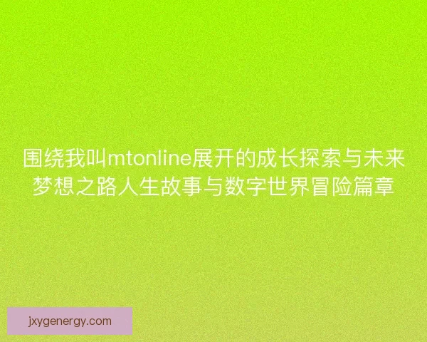 围绕我叫mtonline展开的成长探索与未来梦想之路人生故事与数字世界冒险篇章
