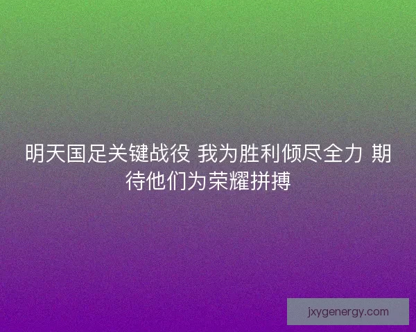 明天国足关键战役 我为胜利倾尽全力 期待他们为荣耀拼搏