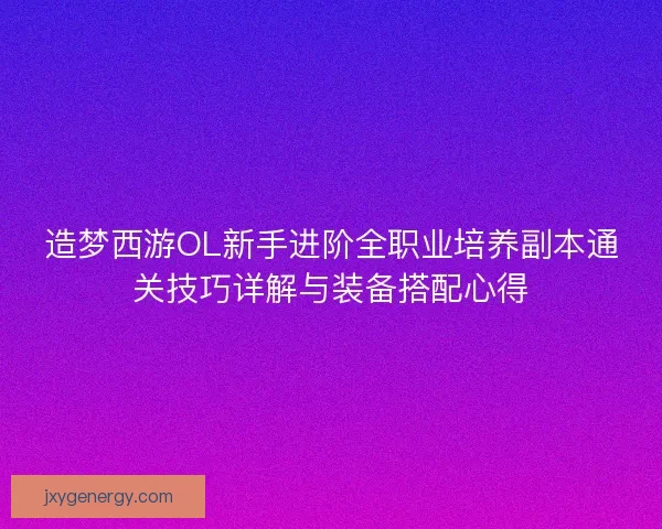 造梦西游OL新手进阶全职业培养副本通关技巧详解与装备搭配心得 造梦西游OL新手进阶全职业培养副本通关技巧详解与装备搭配心得